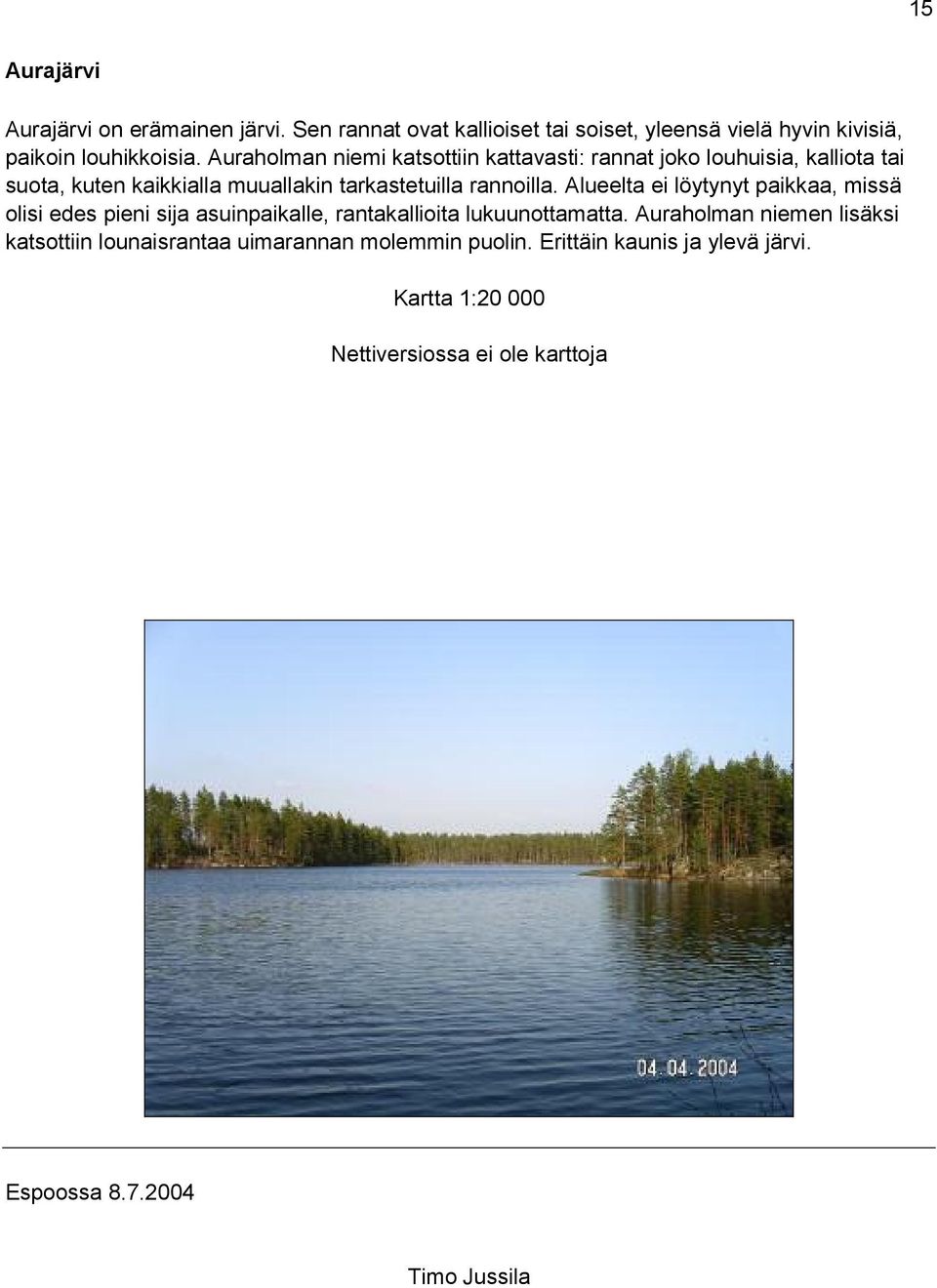 Alueelta ei löytynyt paikkaa, missä olisi edes pieni sija asuinpaikalle, rantakallioita lukuunottamatta.