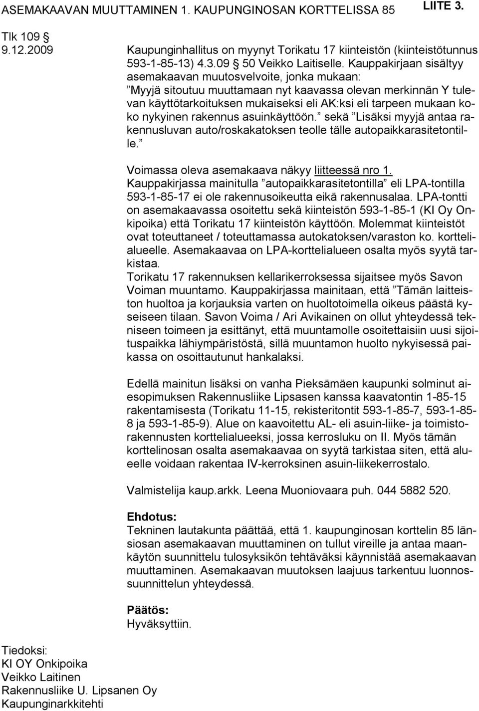 nykyinen rakennus asuinkäyttöön. sekä Lisäksi myyjä antaa rakennusluvan auto/roskakatoksen teolle tälle autopaikkarasitetontille. Tiedoksi: KI OY Onkipoika Veikko Laitinen Rakennusliike U.