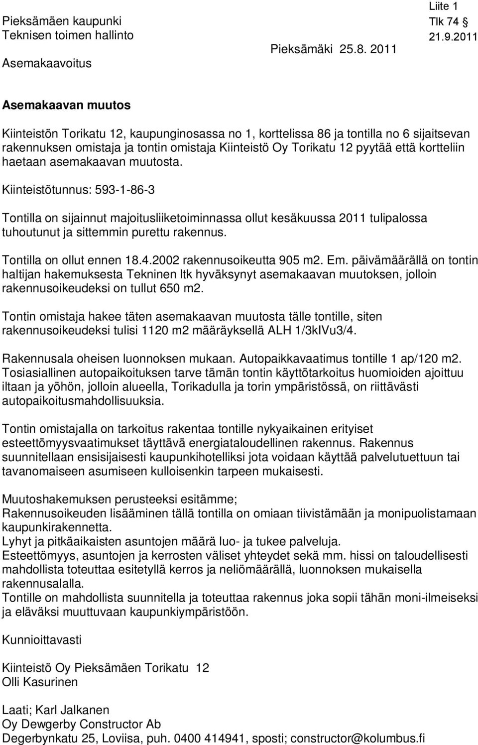 haetaan asemakaavan muutosta. Kiinteistötunnus: --6- Tontilla on sijainnut majoitusliiketoiminnassa ollut kesäkuussa 0 tulipalossa tuhoutunut ja sittemmin purettu rakennus. Tontilla on ollut ennen.