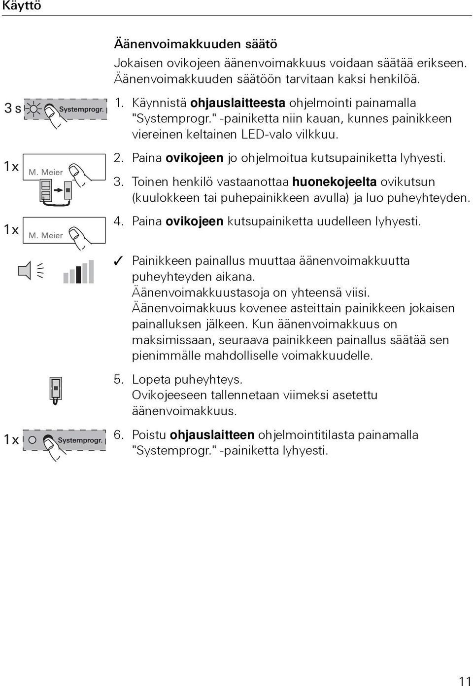 Paina ovikojeen jo ohjelmoitua kutsupainiketta lyhyesti. 3. Toinen henkilö vastaanottaa huonekojeelta ovikutsun (kuulokkeen tai puhepainikkeen avulla) ja luo puheyhteyden. 4.