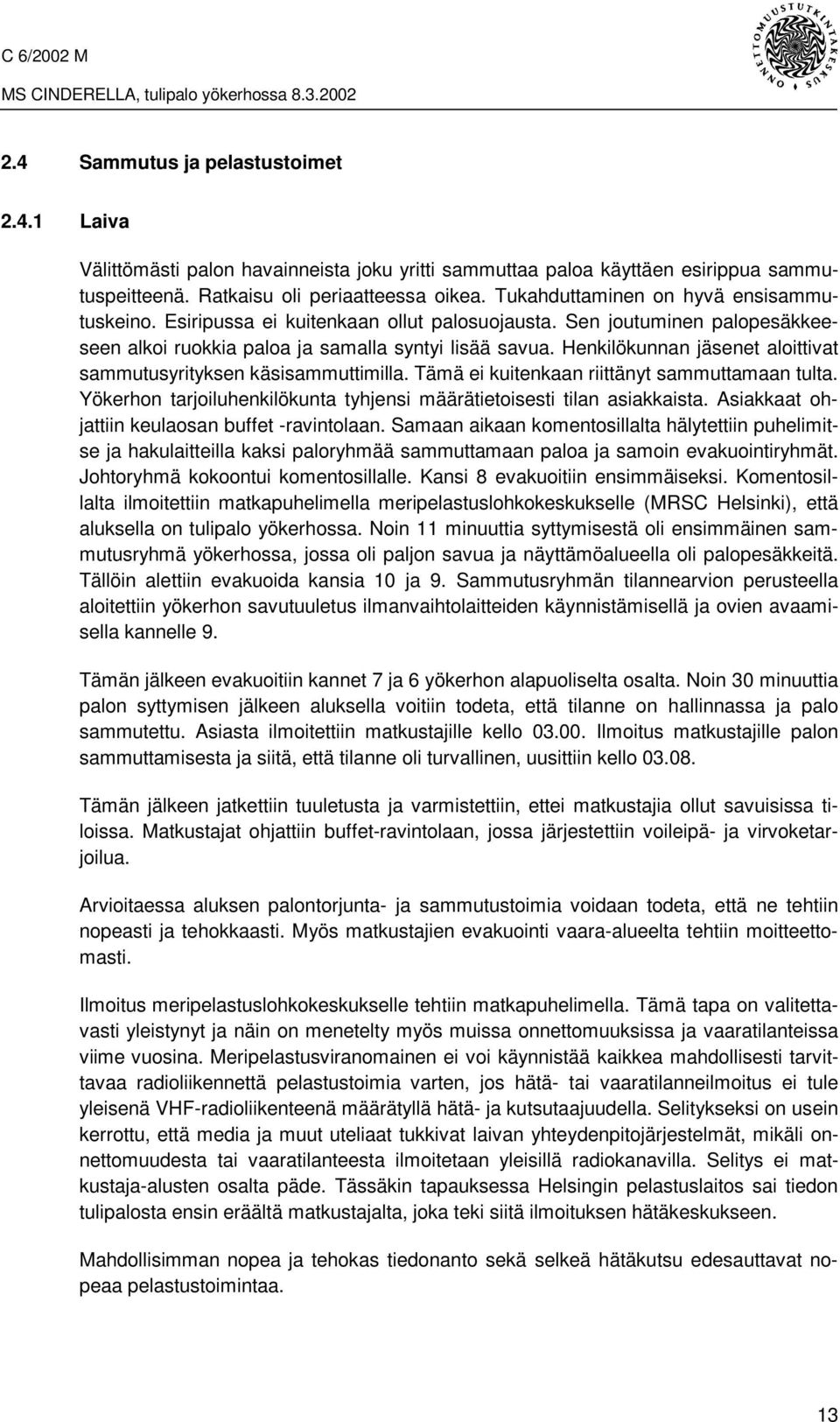 Henkilökunnan jäsenet aloittivat sammutusyrityksen käsisammuttimilla. Tämä ei kuitenkaan riittänyt sammuttamaan tulta. Yökerhon tarjoiluhenkilökunta tyhjensi määrätietoisesti tilan asiakkaista.