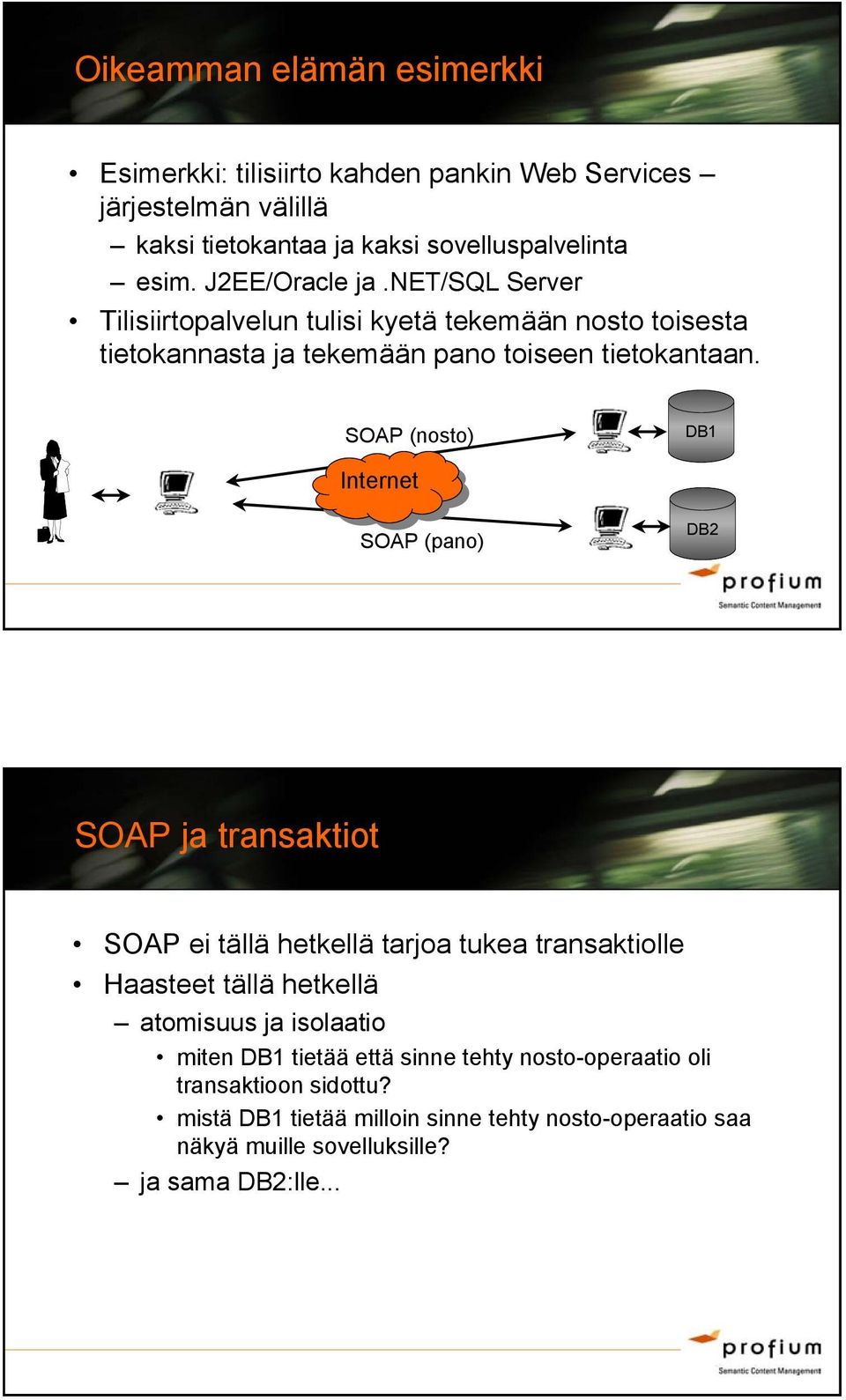 SOAP (nosto) DB1 Internet SOAP (pano) DB2 SOAP ja transaktiot SOAP ei tällä hetkellä tarjoa tukea transaktiolle Haasteet tällä hetkellä atomisuus ja