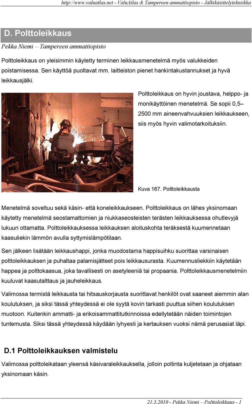 Se sopii 0,5 2500 mm aineenvahvuuksien leikkaukseen, siis myös hyvin valimotarkoituksiin. Kuva 167. Polttoleikkausta Menetelmä soveltuu sekä käsin- että koneleikkaukseen.