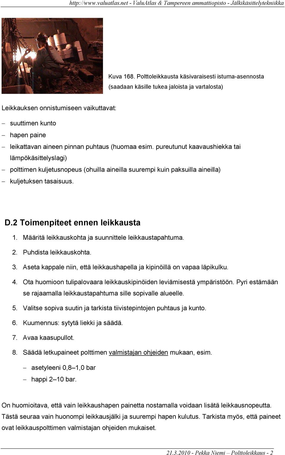 (huomaa esim. pureutunut kaavaushiekka tai lämpökäsittelyslagi) polttimen kuljetusnopeus (ohuilla aineilla suurempi kuin paksuilla aineilla) kuljetuksen tasaisuus. D.2 Toimenpiteet ennen leikkausta 1.
