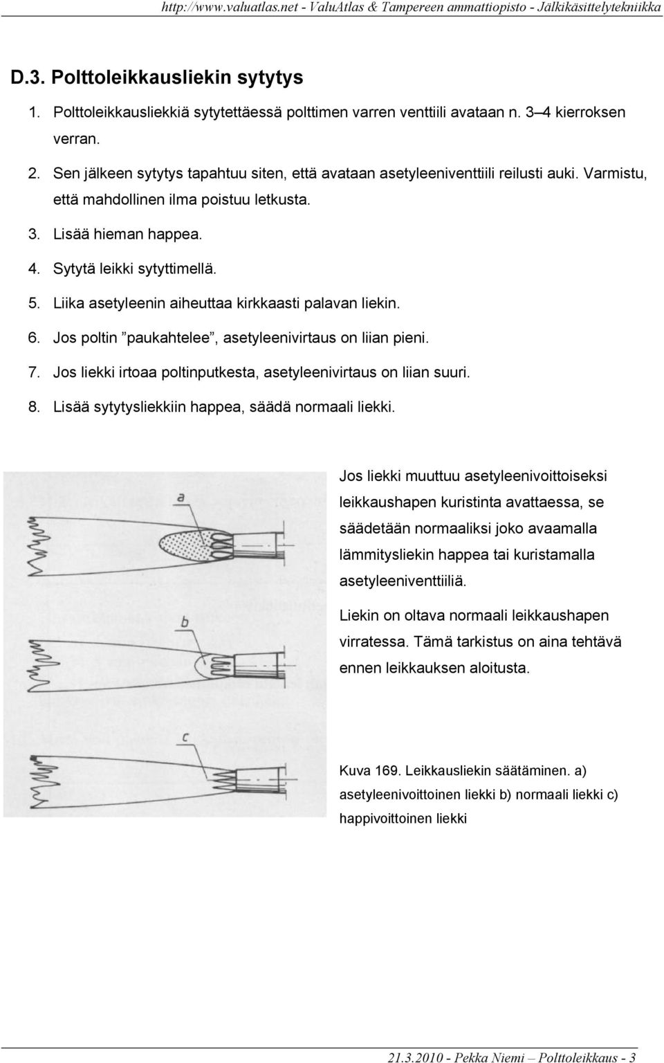 Liika asetyleenin aiheuttaa kirkkaasti palavan liekin. 6. Jos poltin paukahtelee, asetyleenivirtaus on liian pieni. 7. Jos liekki irtoaa poltinputkesta, asetyleenivirtaus on liian suuri. 8.