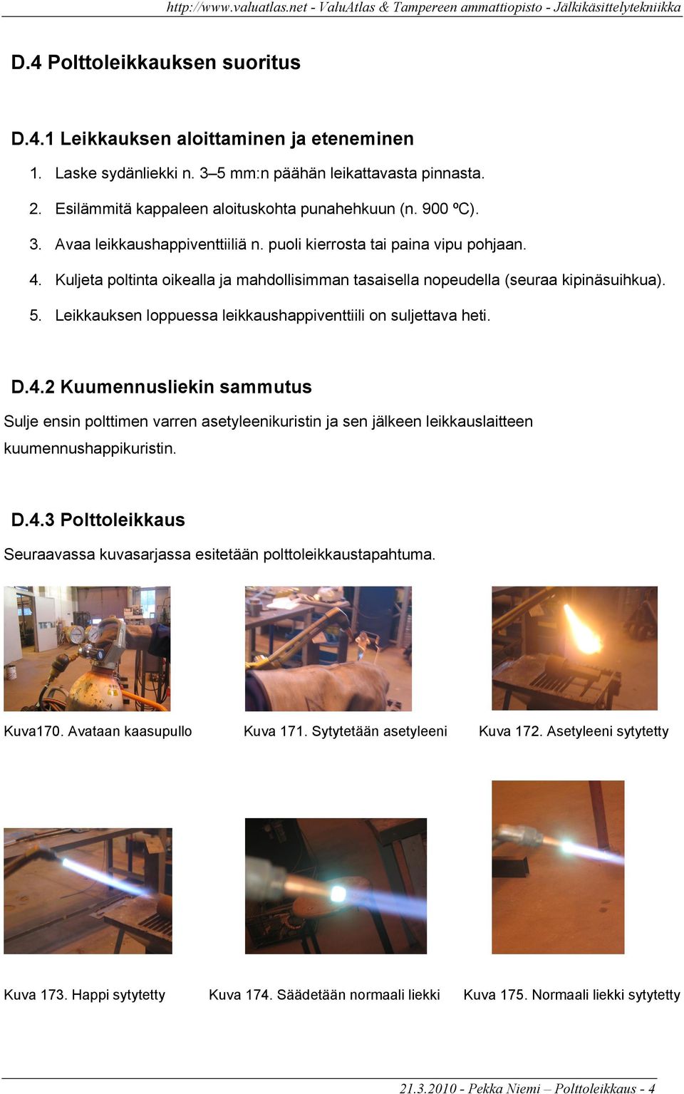 Leikkauksen loppuessa leikkaushappiventtiili on suljettava heti. D.4.2 Kuumennusliekin sammutus Sulje ensin polttimen varren asetyleenikuristin ja sen jälkeen leikkauslaitteen kuumennushappikuristin.