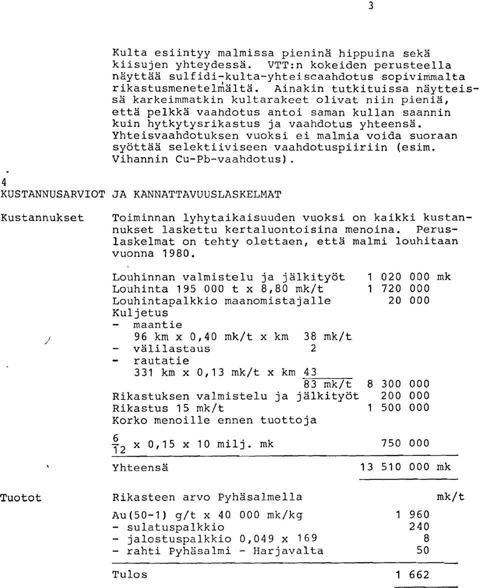 Yhteisvaahdotuksen vuoksi ei malmia voida suoraan syöttää selektiiviseen vaahdotuspiiriin (esim. Vihannin Cu-Pb-vaahdotus).