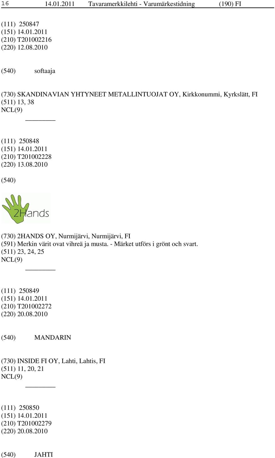 2010 softaaja (730) SKANDINAVIAN YHTYNEET METALLINTUOJAT OY, Kirkkonummi, Kyrkslätt, FI (511) 13, 38 (111) 250848 (210) T201002228 (220)