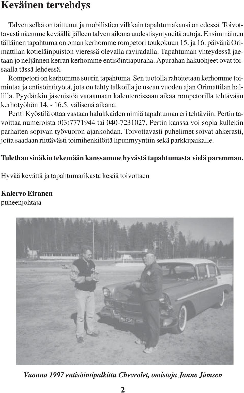 Tapahtuman yhteydessä jaetaan jo neljännen kerran kerhomme entisöintiapuraha. Apurahan hakuohjeet ovat toisaalla tässä lehdessä. Rompetori on kerhomme suurin tapahtuma.