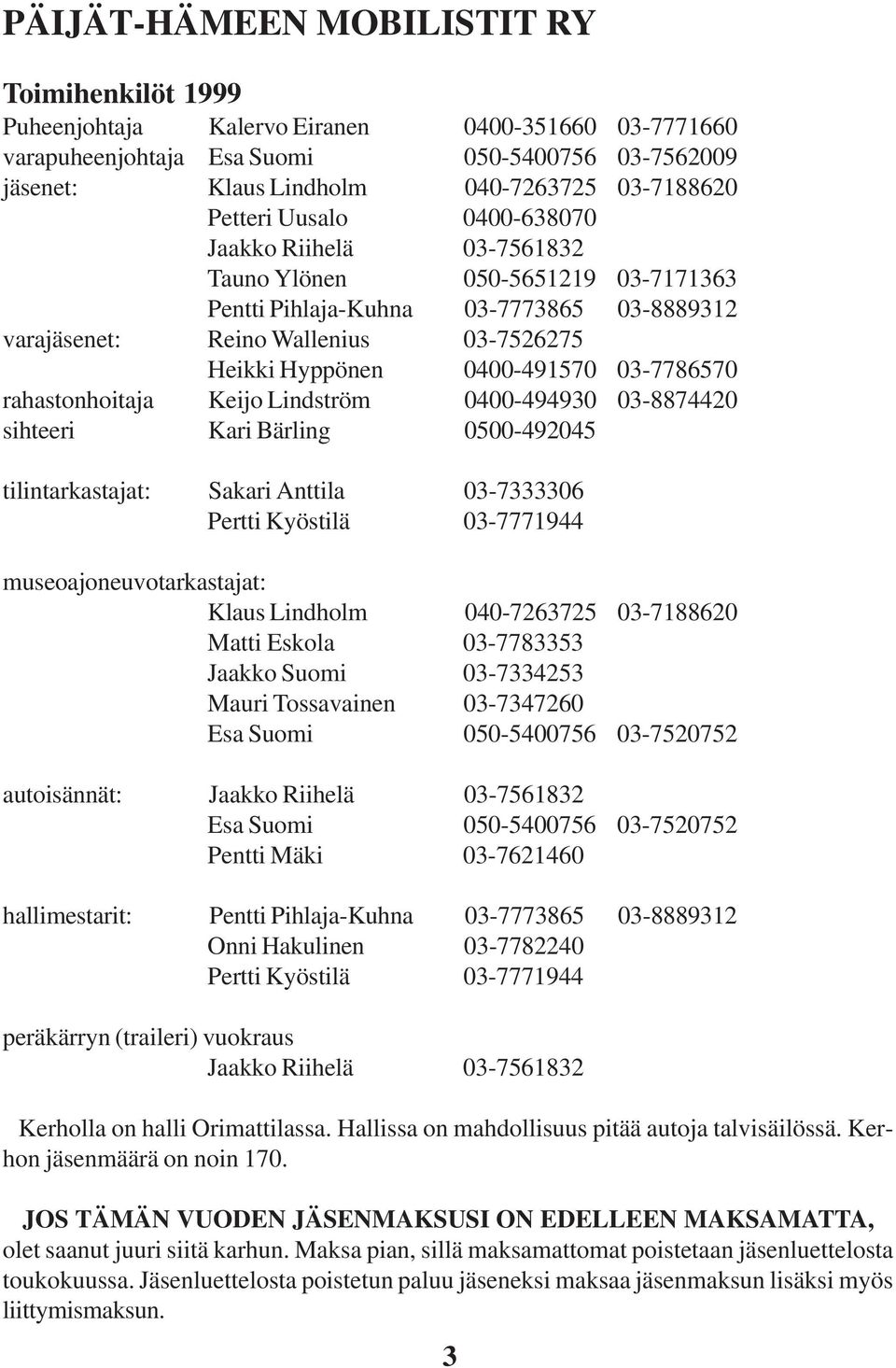 03-7786570 rahastonhoitaja Keijo Lindström 0400-494930 03-8874420 sihteeri Kari Bärling 0500-492045 tilintarkastajat: Sakari Anttila 03-7333306 Pertti Kyöstilä 03-7771944 museoajoneuvotarkastajat:
