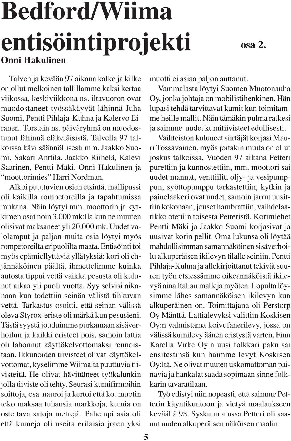 Talvella 97 talkoissa kävi säännöllisesti mm. Jaakko Suomi, Sakari Anttila, Jaakko Riihelä, Kalevi Saarinen, Pentti Mäki, Onni Hakulinen ja moottorimies Harri Nordman.
