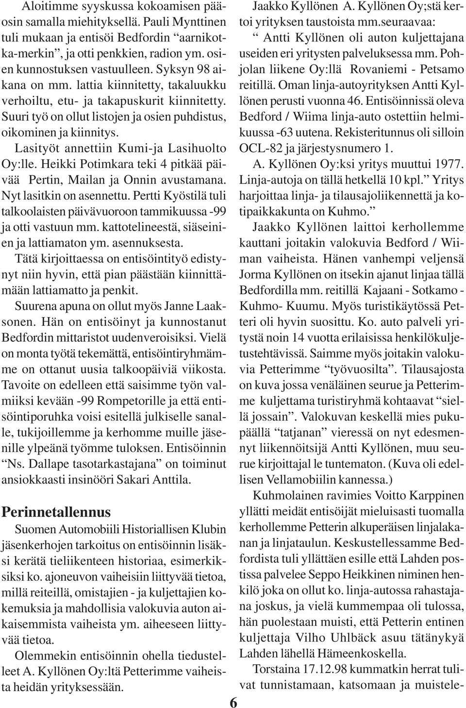 Lasityöt annettiin Kumi-ja Lasihuolto Oy:lle. Heikki Potimkara teki 4 pitkää päivää Pertin, Mailan ja Onnin avustamana. Nyt lasitkin on asennettu.