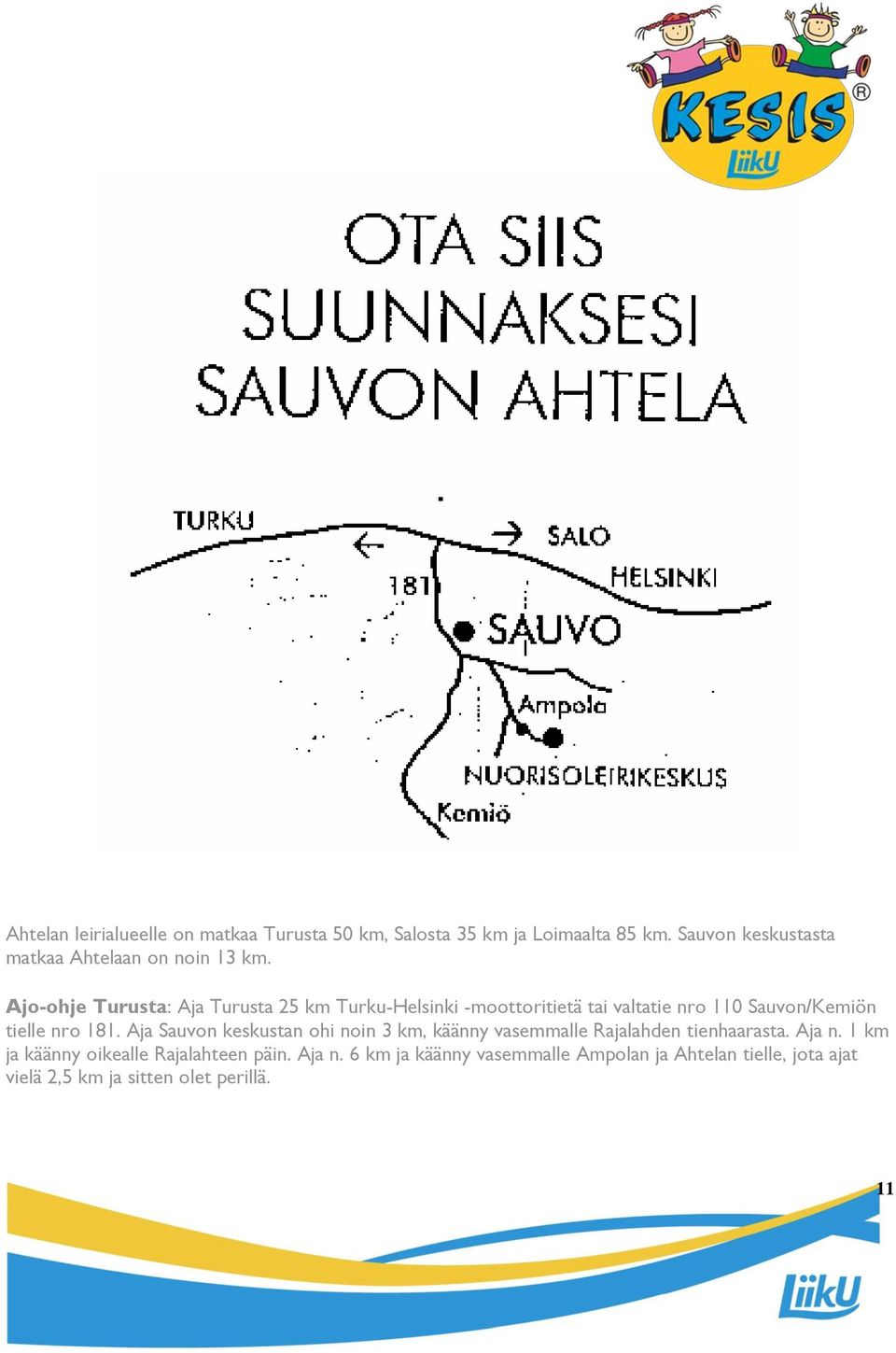 Ajo-ohje Turusta: Aja Turusta 25 km Turku-Helsinki -moottoritietä tai valtatie nro 110 Sauvon/Kemiön tielle nro 181.