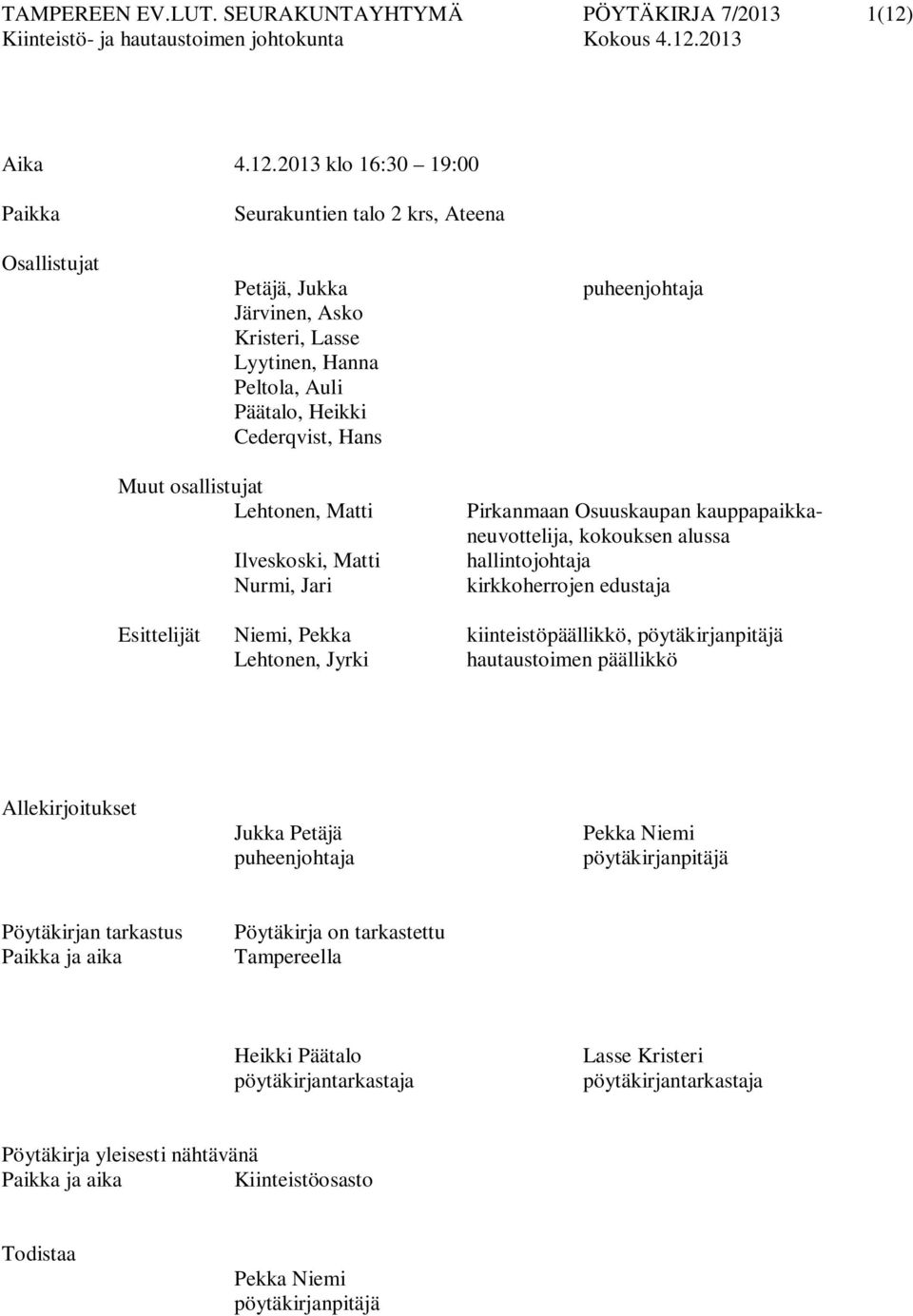 2013 klo 16:30 19:00 Paikka Osallistujat Seurakuntien talo 2 krs, Ateena Petäjä, Jukka Järvinen, Asko Kristeri, Lasse Lyytinen, Hanna Peltola, Auli Päätalo, Heikki Cederqvist, Hans puheenjohtaja Muut