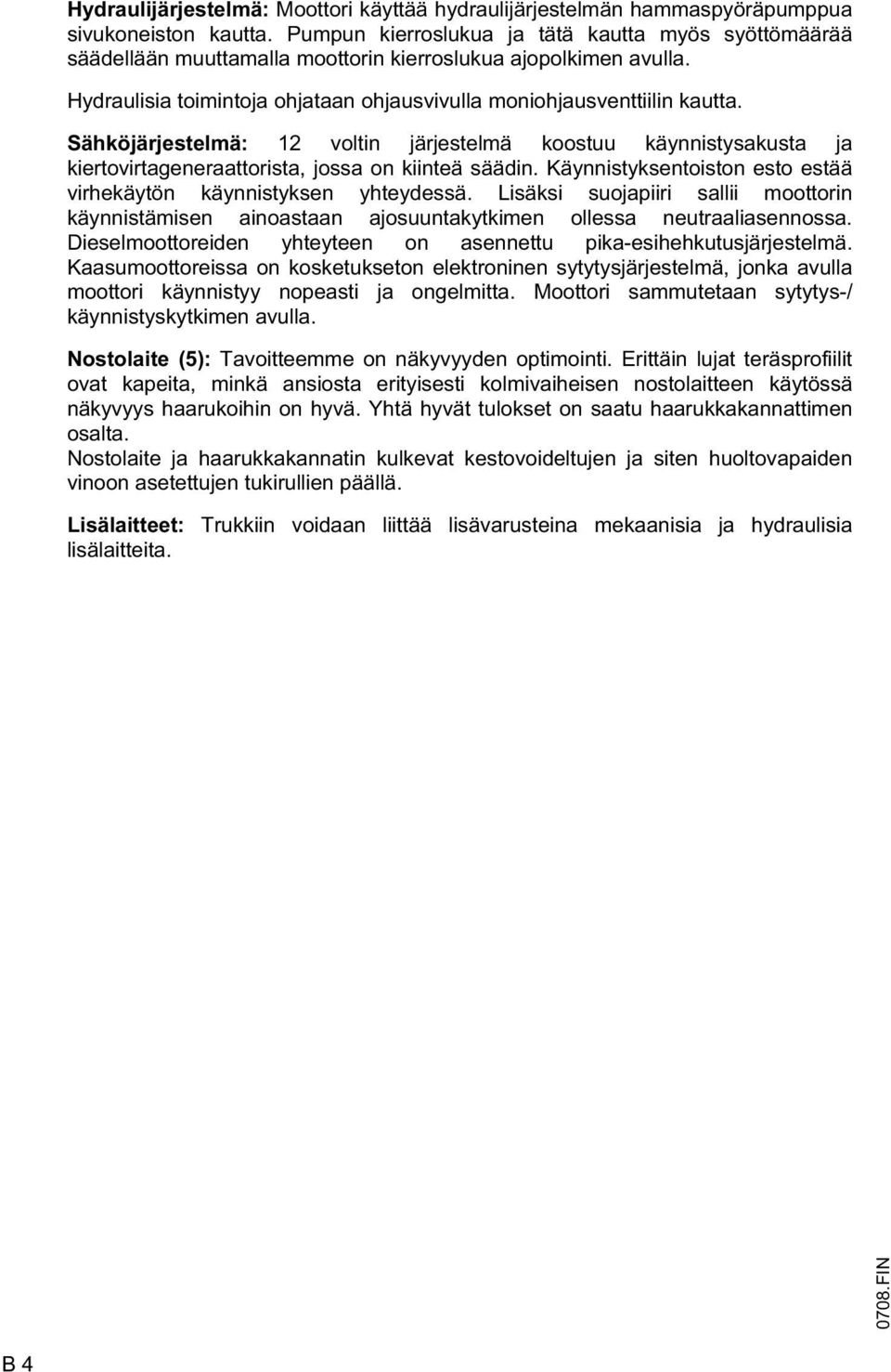 Sähköjärjestelmä: 12 voltin järjestelmä koostuu käynnistysakusta ja kiertovirtageneraattorista, jossa on kiinteä säädin. Käynnistyksentoiston esto estää virhekäytön käynnistyksen yhteydessä.