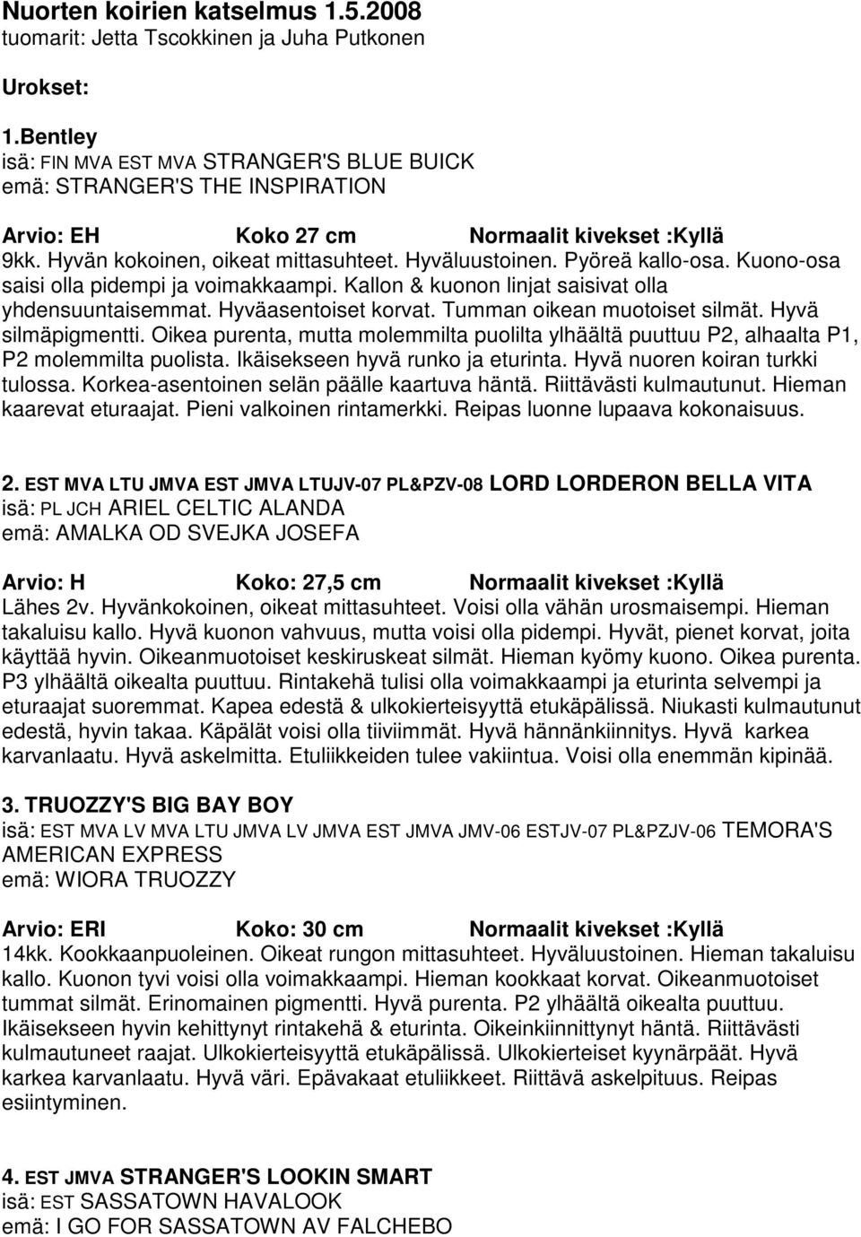 Pyöreä kallo-osa. Kuono-osa saisi olla pidempi ja voimakkaampi. Kallon & kuonon linjat saisivat olla yhdensuuntaisemmat. Hyväasentoiset korvat. Tumman oikean muotoiset silmät. Hyvä silmäpigmentti.