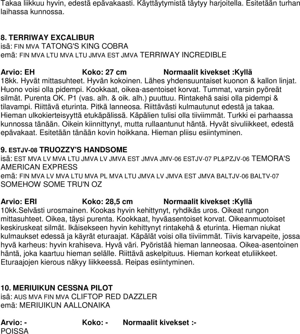 Lähes yhdensuuntaiset kuonon & kallon linjat. Huono voisi olla pidempi. Kookkaat, oikea-asentoiset korvat. Tummat, varsin pyöreät silmät. Purenta OK. P1 (vas. alh. & oik. alh.) puuttuu.