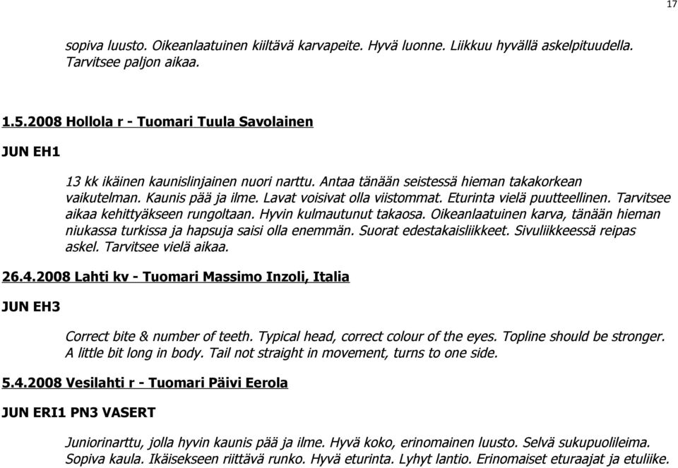 Eturinta vielä puutteellinen. Tarvitsee aikaa kehittyäkseen rungoltaan. Hyvin kulmautunut takaosa. Oikeanlaatuinen karva, tänään hieman niukassa turkissa ja hapsuja saisi olla enemmän.