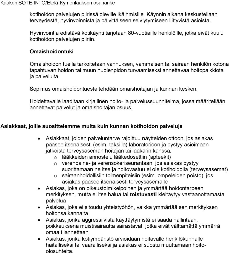 Omaishoidontuki Omaishoidon tuella tarkoitetaan vanhuksen, vammaisen tai sairaan henkilön kotona tapahtuvan hoidon tai muun huolenpidon turvaamiseksi annettavaa hoitopalkkiota ja palveluita.