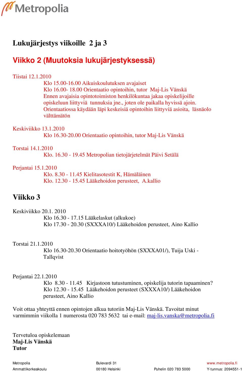 Orientaatiossa käydään läpi keskeisiä opintoihin liittyviä asioita, läsnäolo välttämätön Keskiviikko 13.1.2010 Klo 16.30-20.00 Orientaatio opintoihin, tutor Maj-Lis Vänskä Torstai 14.1.2010 Klo. 16.30-19.