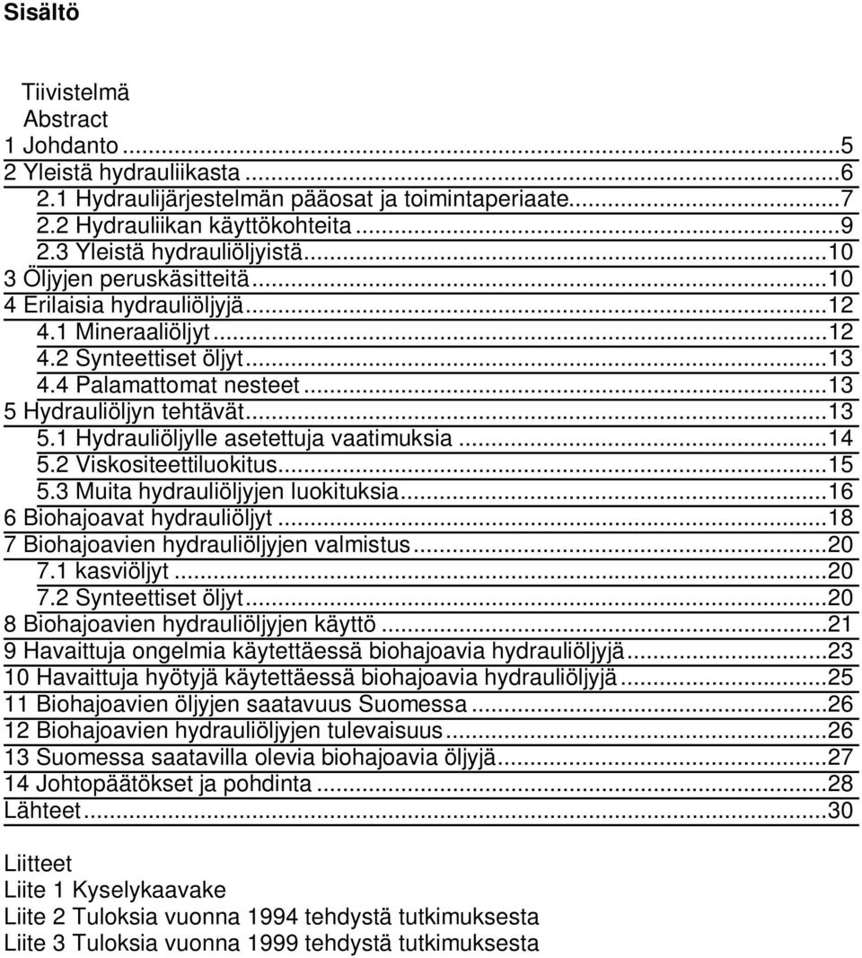 .. 14 5.2 Viskositeettiluokitus... 15 5.3 Muita hydrauliöljyjen luokituksia... 16 6 Biohajoavat hydrauliöljyt... 18 7 Biohajoavien hydrauliöljyjen valmistus... 20 7.1 kasviöljyt... 20 7.2 Synteettiset öljyt.