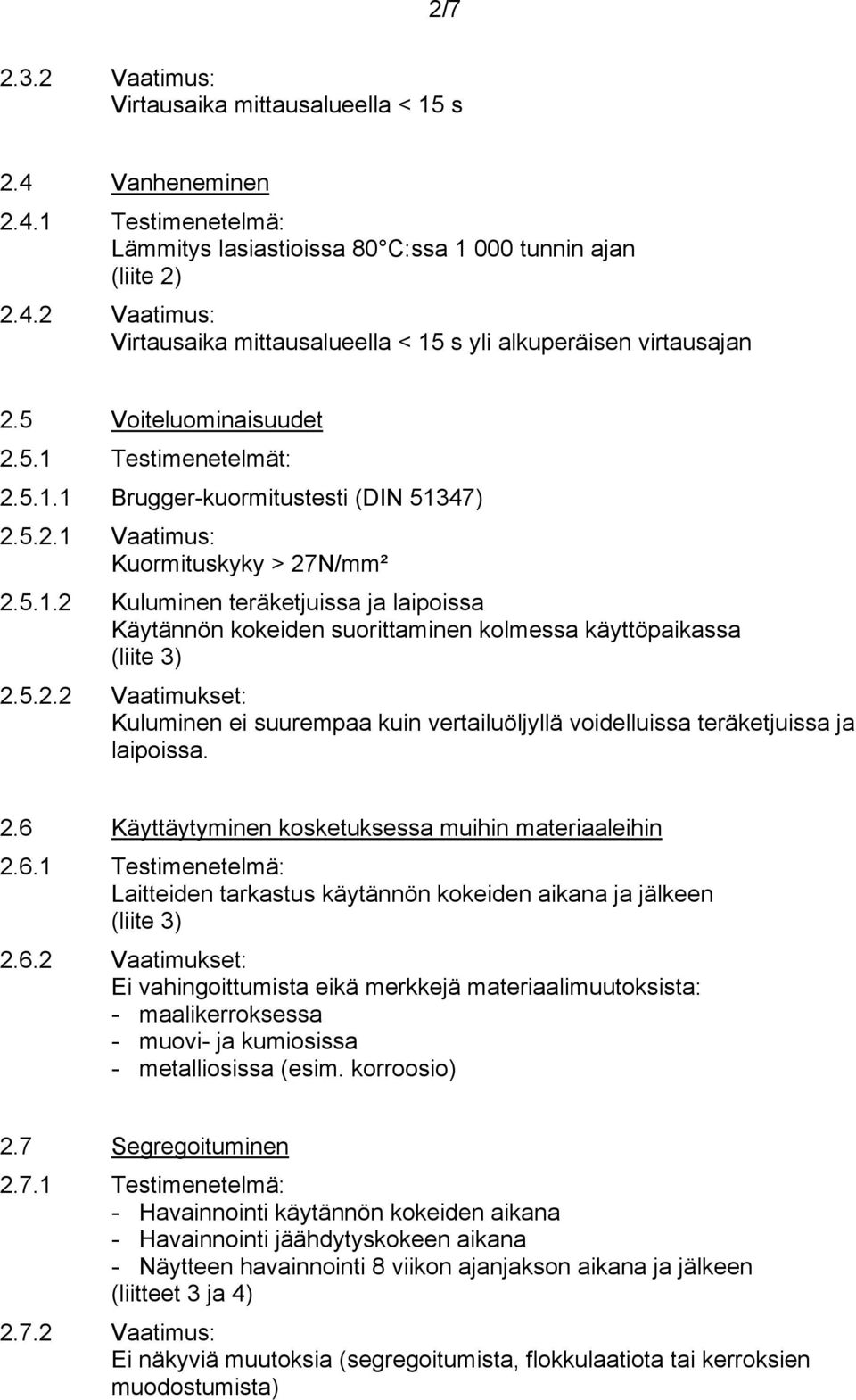 5.2.2 Vaatimukset: Kuluminen ei suurempaa kuin vertailuöljyllä voidelluissa teräketjuissa ja laipoissa. 2.6 Käyttäytyminen kosketuksessa muihin materiaaleihin 2.6.1 Testimenetelmä: Laitteiden tarkastus käytännön kokeiden aikana ja jälkeen (liite 3) 2.