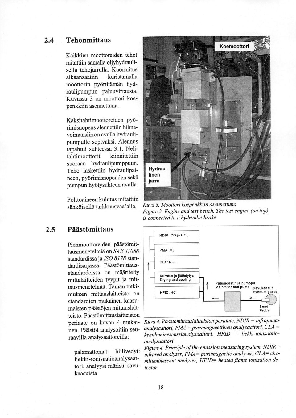 Nelitahtimoottorit kiinnitettiin suoraan hydraulipumppuun. Teho laskettiin hydraulipaineen, pyörimisnopeuden sekä pumpun hyötysuhteen avulla.
