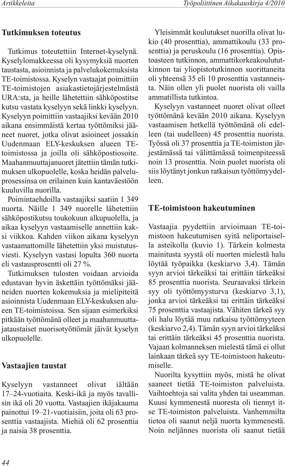 Kyselyn vastaajat poimittiin TE-toimistojen asiakastietojärjestelmästä URA:sta, ja heille lähetettiin sähköpostitse kutsu vastata kyselyyn sekä linkki kyselyyn.