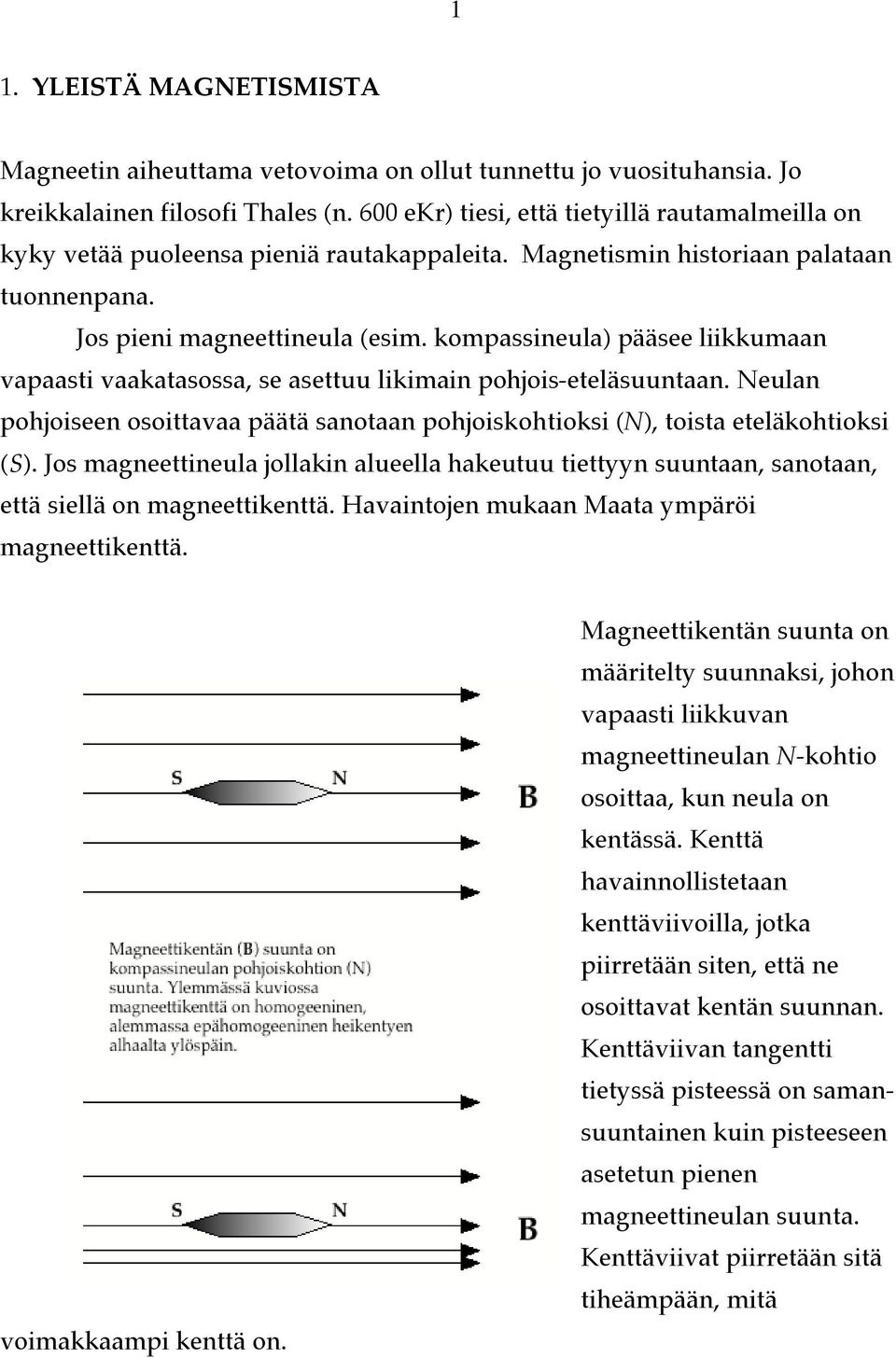 kompassineula) pääsee liikkumaan vapaasti vaakatasossa, se asettuu likimain pohjois-eteläsuuntaan. Neulan pohjoiseen osoittavaa päätä sanotaan pohjoiskohtioksi (N), toista eteläkohtioksi (S).