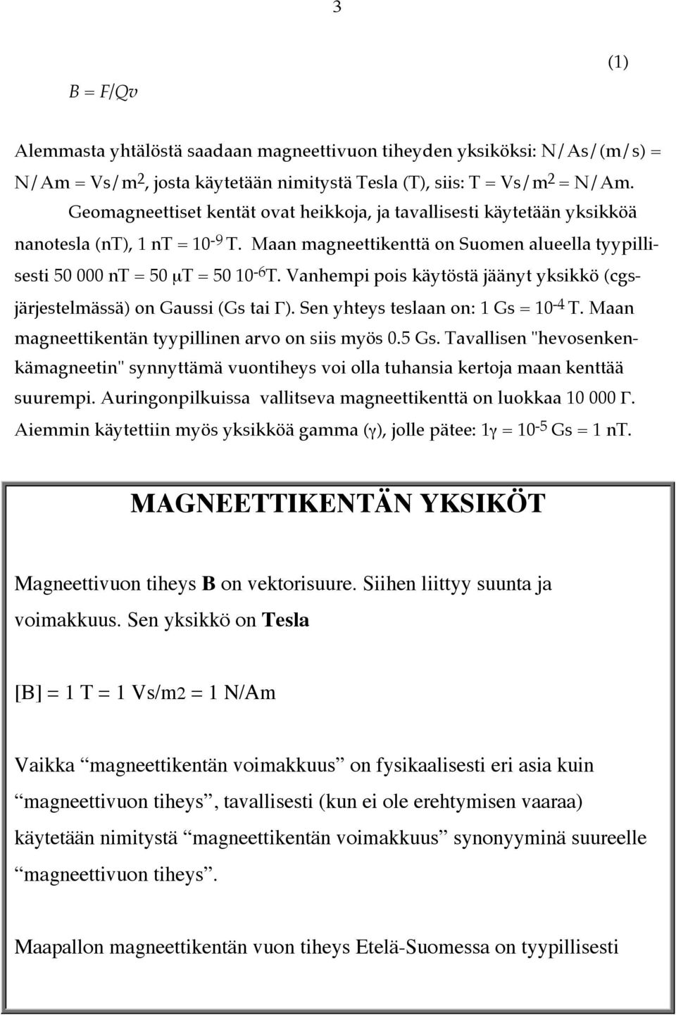 Vanhempi pois käytöstä jäänyt yksikkö (cgsjärjestelmässä) on Gaussi (Gs tai Γ). Sen yhteys teslaan on: 1 Gs = 10-4 T. Maan magneettikentän tyypillinen arvo on siis myös 0.5 Gs.