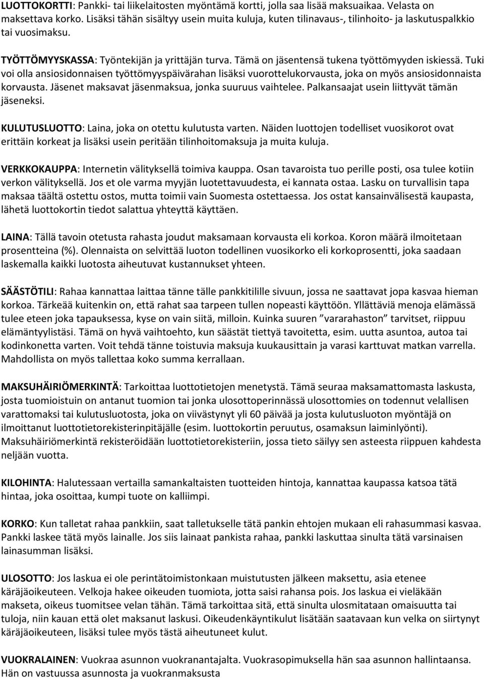 Tämä on jäsentensä tukena työttömyyden iskiessä. Tuki voi olla ansiosidonnaisen työttömyyspäivärahan lisäksi vuorottelukorvausta, joka on myös ansiosidonnaista korvausta.