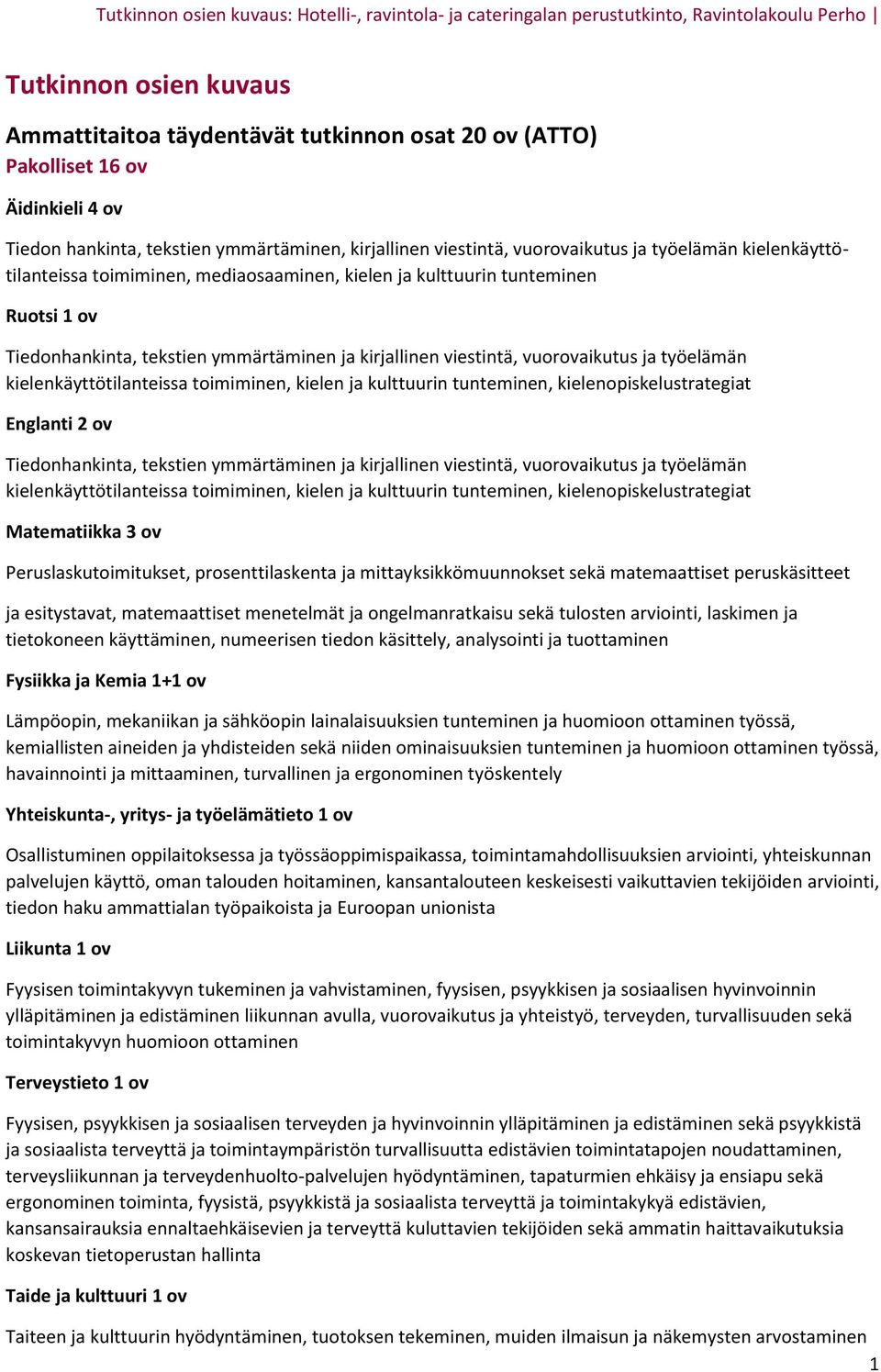 kielenkäyttötilanteissa toimiminen, kielen ja kulttuurin tunteminen, kielenopiskelustrategiat Englanti 2 ov Tiedonhankinta, tekstien ymmärtäminen ja kirjallinen viestintä, vuorovaikutus ja työelämän