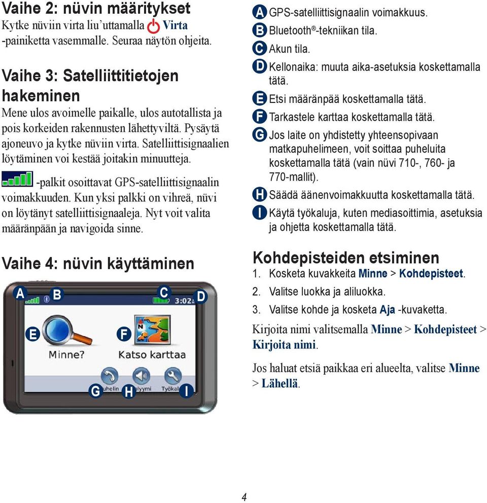 Satelliittisignaalien löytäminen voi kestää joitakin minuutteja. -palkit osoittavat GPS-satelliittisignaalin voimakkuuden. Kun yksi palkki on vihreä, nüvi on löytänyt satelliittisignaaleja.