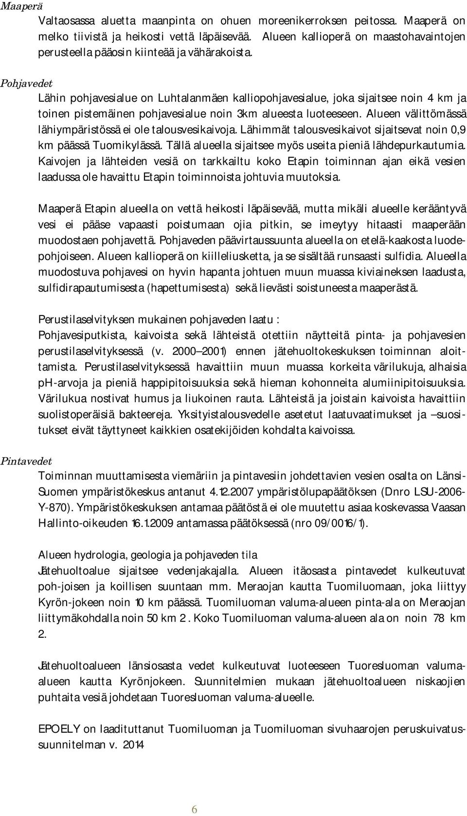 Pohjavedet Lähin pohjavesialue on Luhtalanmäen kalliopohjavesialue, joka sijaitsee noin 4 km ja toinen pistemäinen pohjavesialue noin 3km alueesta luoteeseen.
