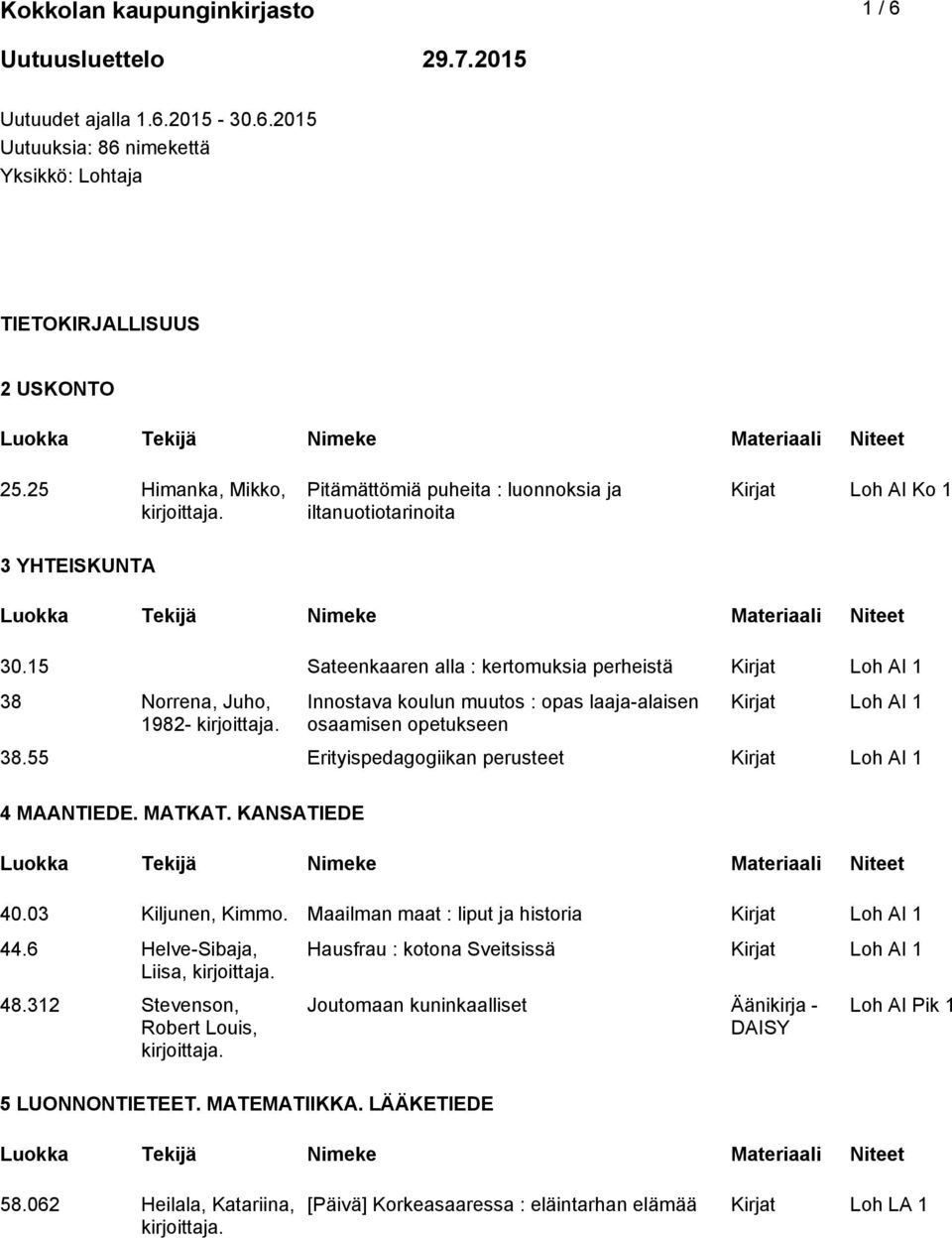 15 Sateenkaaren alla : kertomuksia perheistä 38 Norrena, Juho, 1982- Innostava koulun muutos : opas laaja-alaisen osaamisen opetukseen 38.55 Erityispedagogiikan perusteet 4 MAANTIEDE. MATKAT.