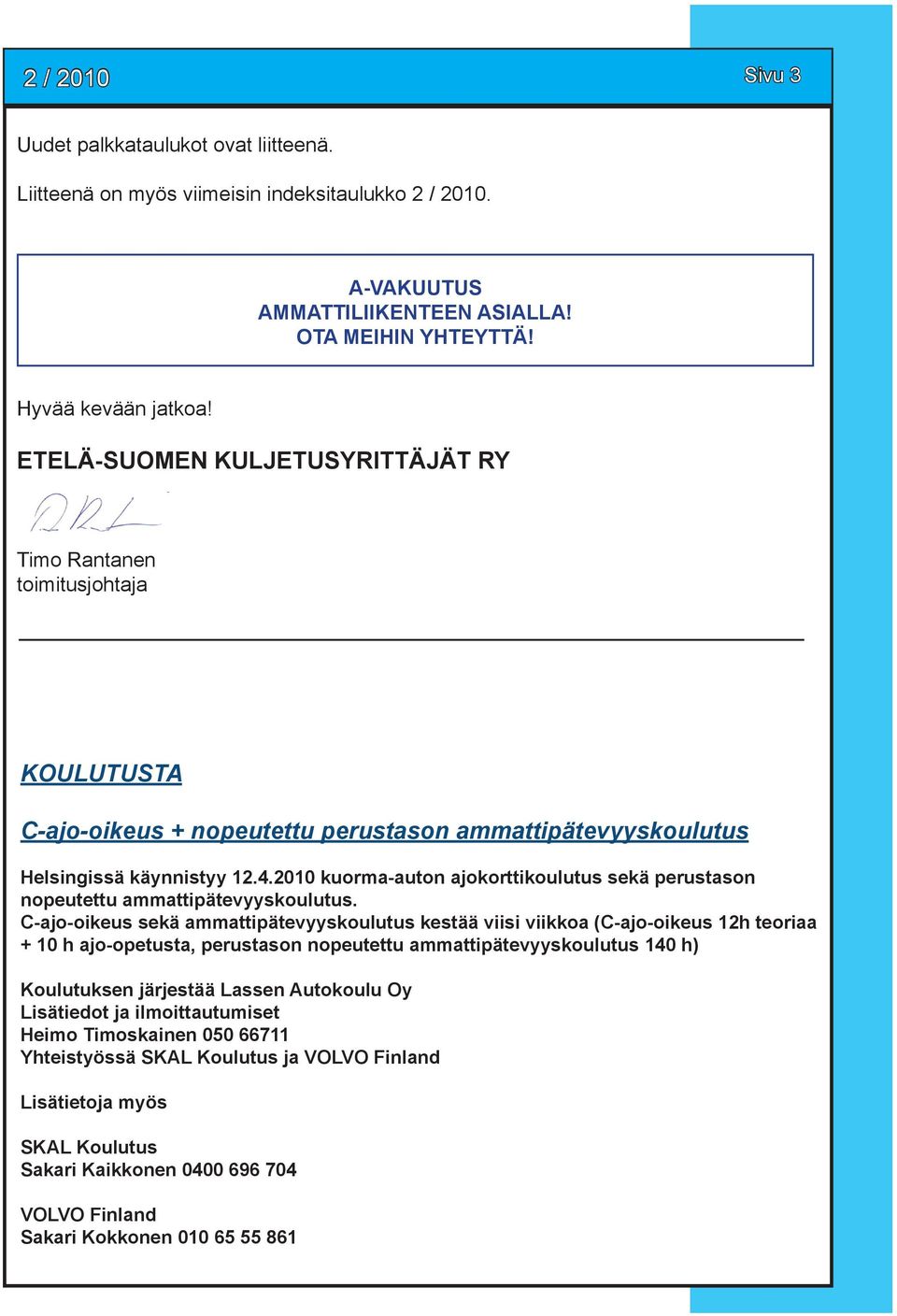 2010 kuorma-auton ajokorttikoulutus sekä perustason nopeutettu ammattipätevyyskoulutus.