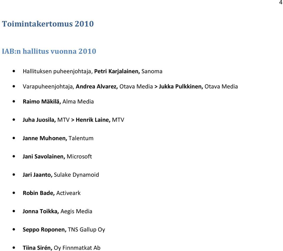 Juosila, MTV > Henrik Laine, MTV Janne Muhonen, Talentum Jani Savolainen, Microsoft Jari Jaanto, Sulake