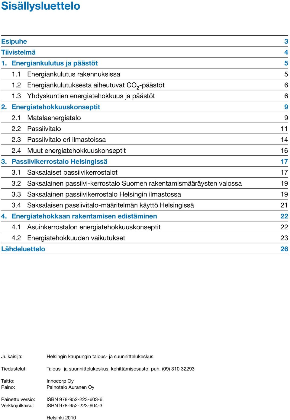 Passiivikerrostalo Helsingissä 17 3.1 Saksalaiset passiivikerrostalot 17 3.2 Saksalainen passiivi-kerrostalo Suomen rakentamismääräysten valossa 19 3.