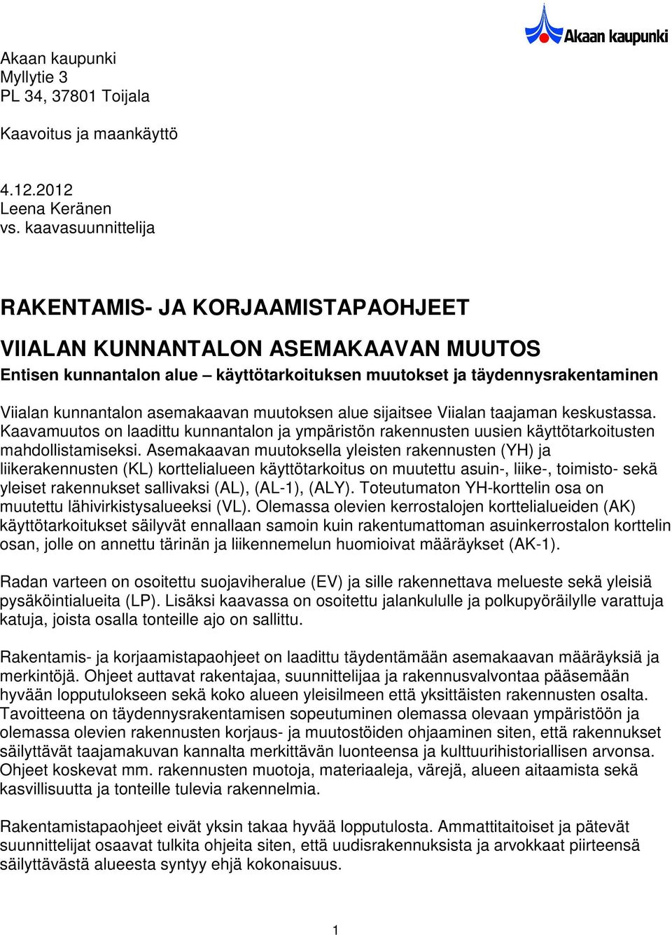 asemakaavan muutoksen alue sijaitsee Viialan taajaman keskustassa. Kaavamuutos on laadittu kunnantalon ja ympäristön rakennusten uusien käyttötarkoitusten mahdollistamiseksi.