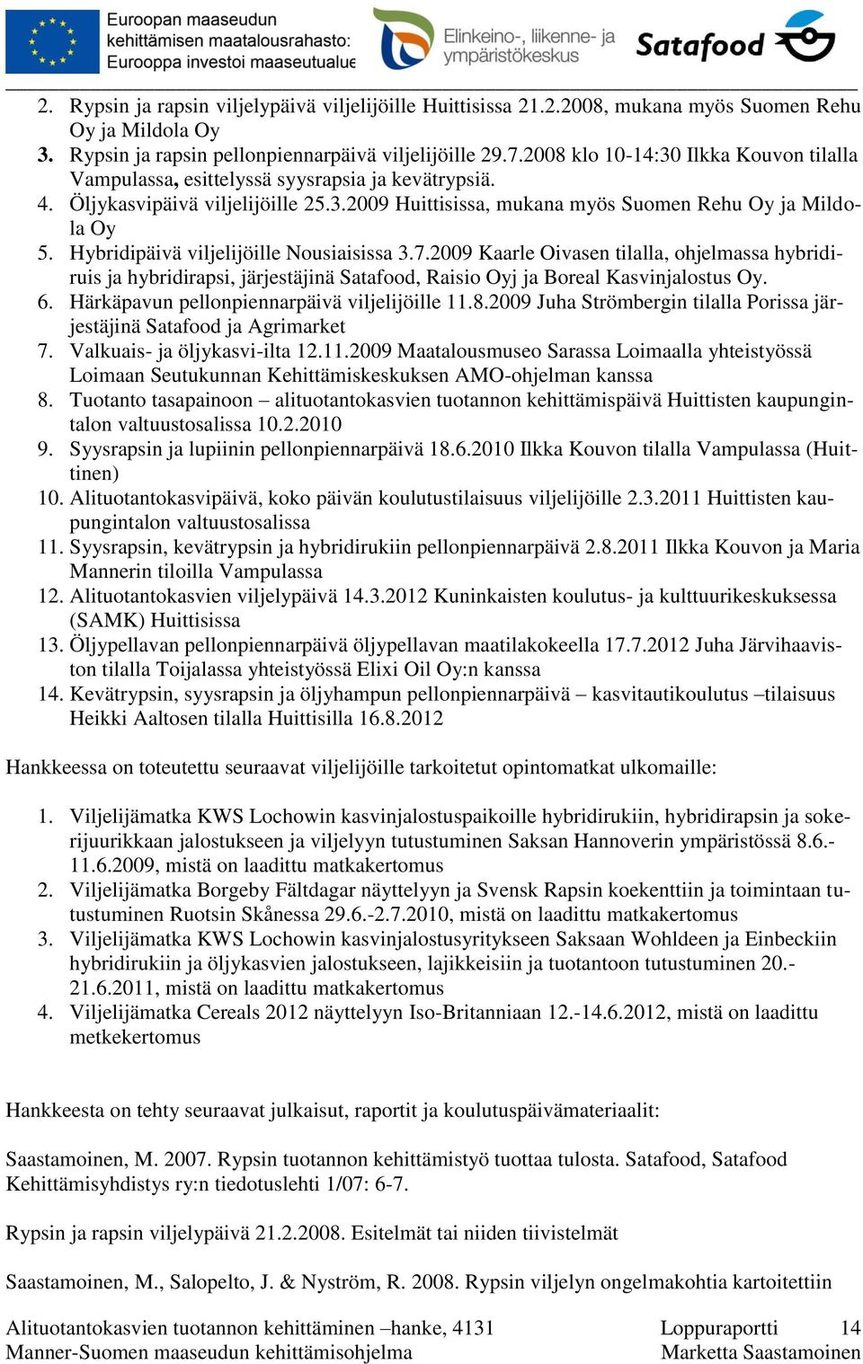 Hybridipäivä viljelijöille Nousiaisissa 3.7.2009 Kaarle Oivasen tilalla, ohjelmassa hybridiruis ja hybridirapsi, järjestäjinä Satafood, Raisio Oyj ja Boreal Kasvinjalostus Oy. 6.