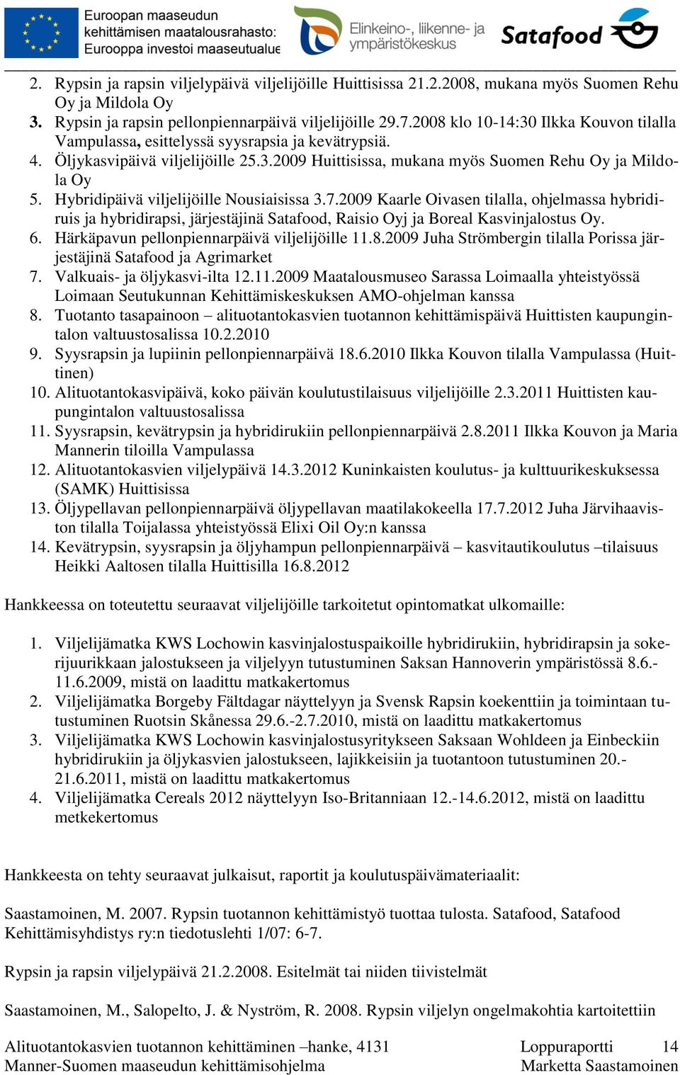 Hybridipäivä viljelijöille Nousiaisissa 3.7.2009 Kaarle Oivasen tilalla, ohjelmassa hybridiruis ja hybridirapsi, järjestäjinä Satafood, Raisio Oyj ja Boreal Kasvinjalostus Oy. 6.
