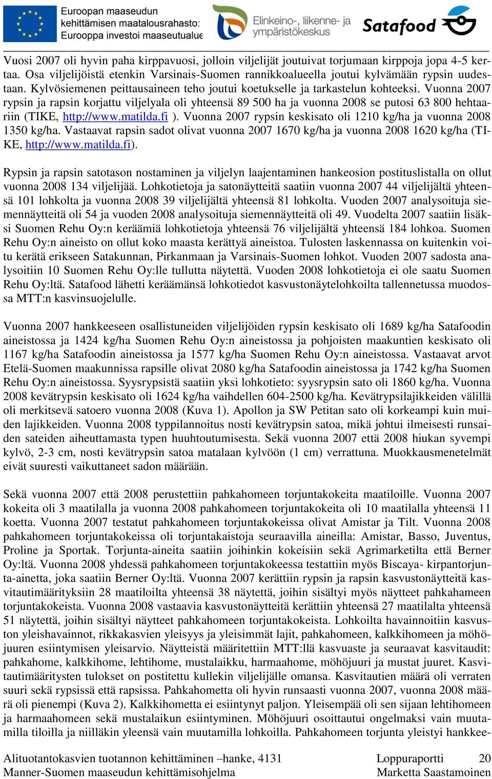 Vuonna 2007 rypsin ja rapsin korjattu viljelyala oli yhteensä 89 500 ha ja vuonna 2008 se putosi 63 800 hehtaariin (TIKE, http://www.matilda.fi ).