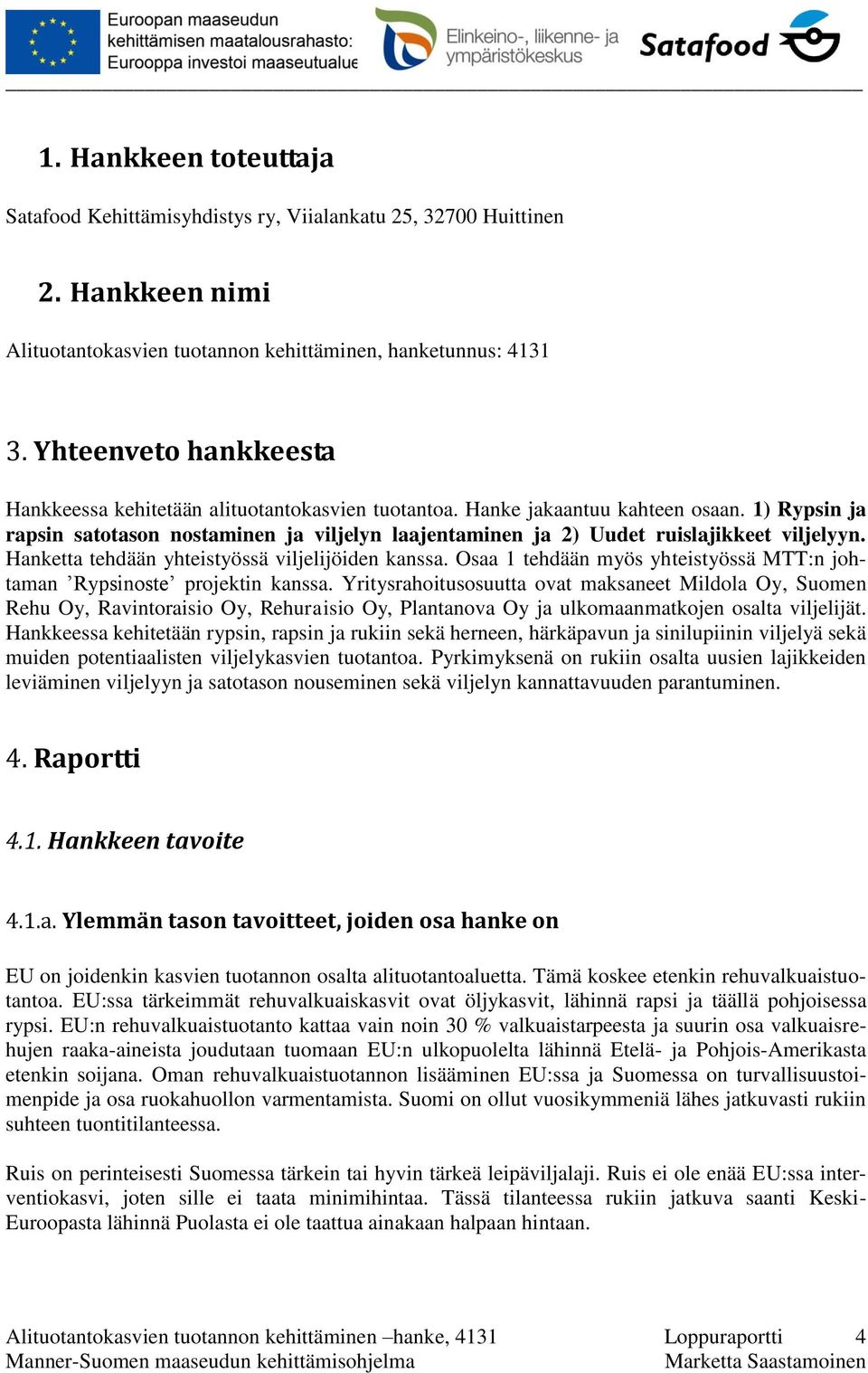 1) Rypsin ja rapsin satotason nostaminen ja viljelyn laajentaminen ja 2) Uudet ruislajikkeet viljelyyn. Hanketta tehdään yhteistyössä viljelijöiden kanssa.