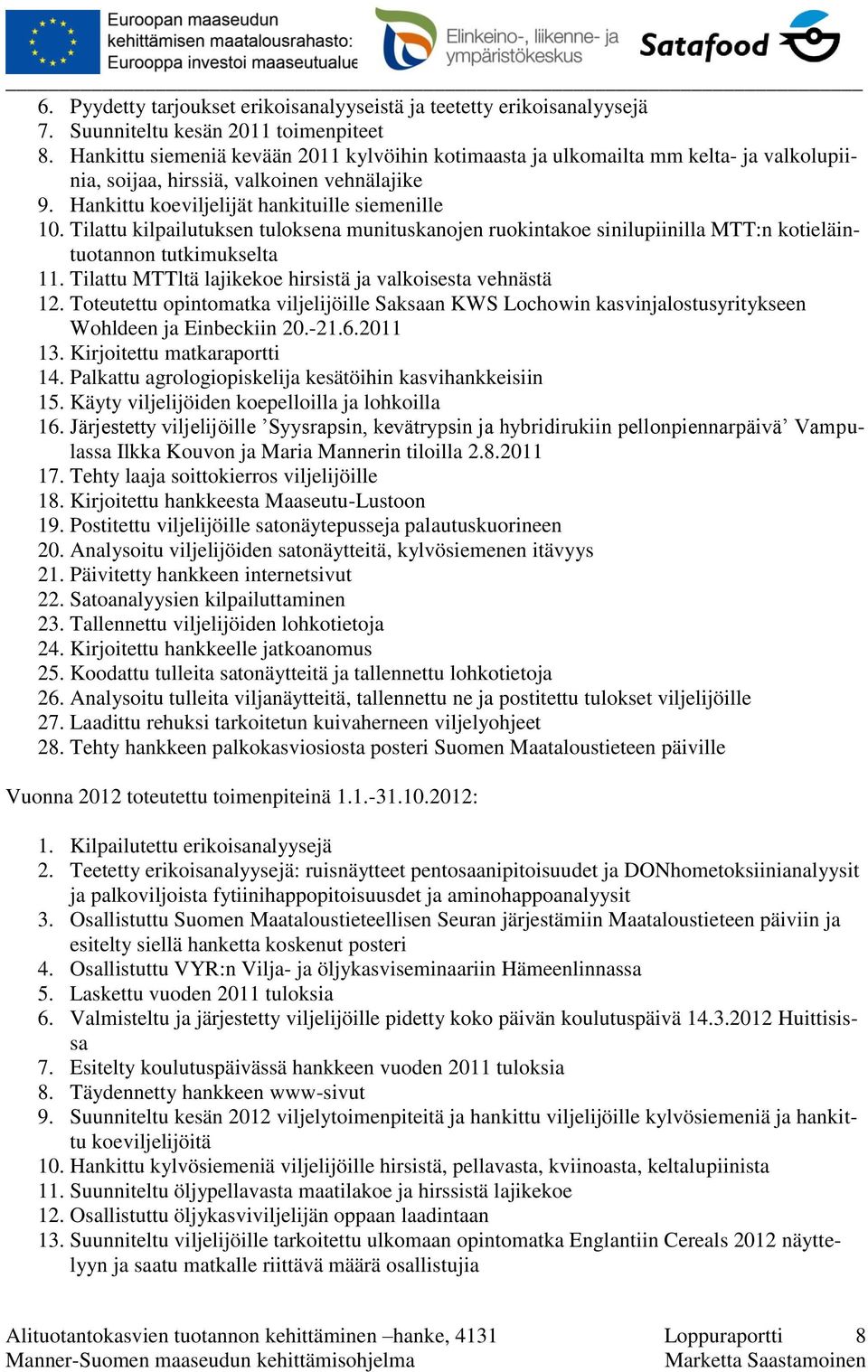 Tilattu kilpailutuksen tuloksena munituskanojen ruokintakoe sinilupiinilla MTT:n kotieläintuotannon tutkimukselta 11. Tilattu MTTltä lajikekoe hirsistä ja valkoisesta vehnästä 12.