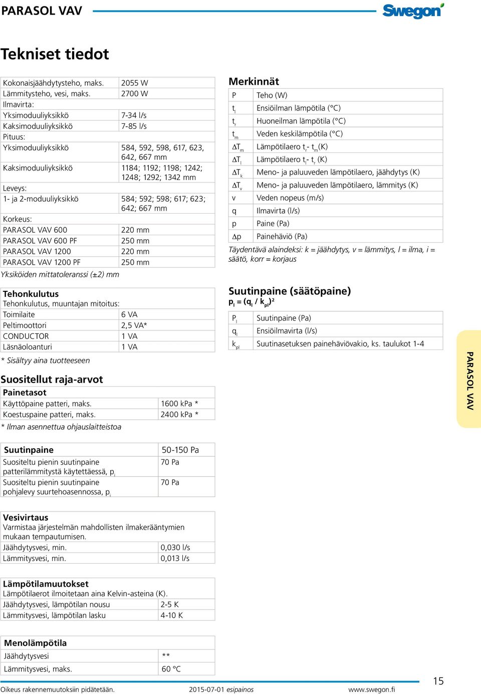 mm Leveys: 1- ja 2-moduuliyksikkö 584; 592; 598; 617; 623; 642; 667 mm Korkeus: 600 220 mm 600 PF 250 mm 1200 220 mm 1200 PF 250 mm Yksiköiden mittatoleranssi (±2) mm Tehonkulutus Tehonkulutus,