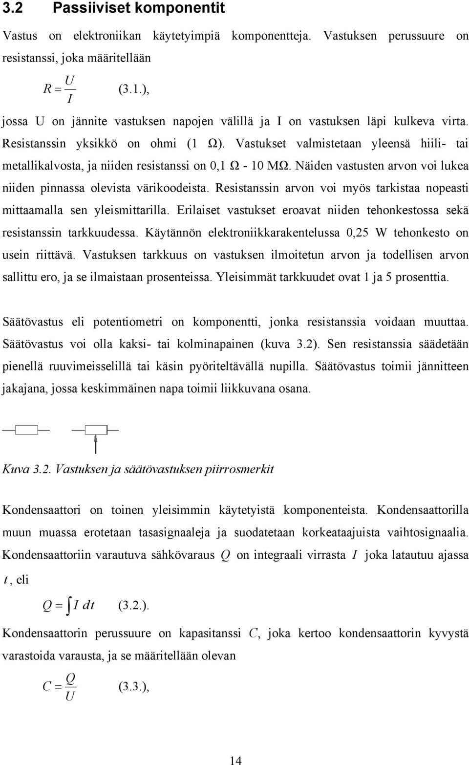 Vastukset valmistetaan yleensä hiili- tai metallikalvosta, ja niiden resistanssi on, Ω - MΩ. Näiden vastusten arvon voi lukea niiden pinnassa olevista värikoodeista.