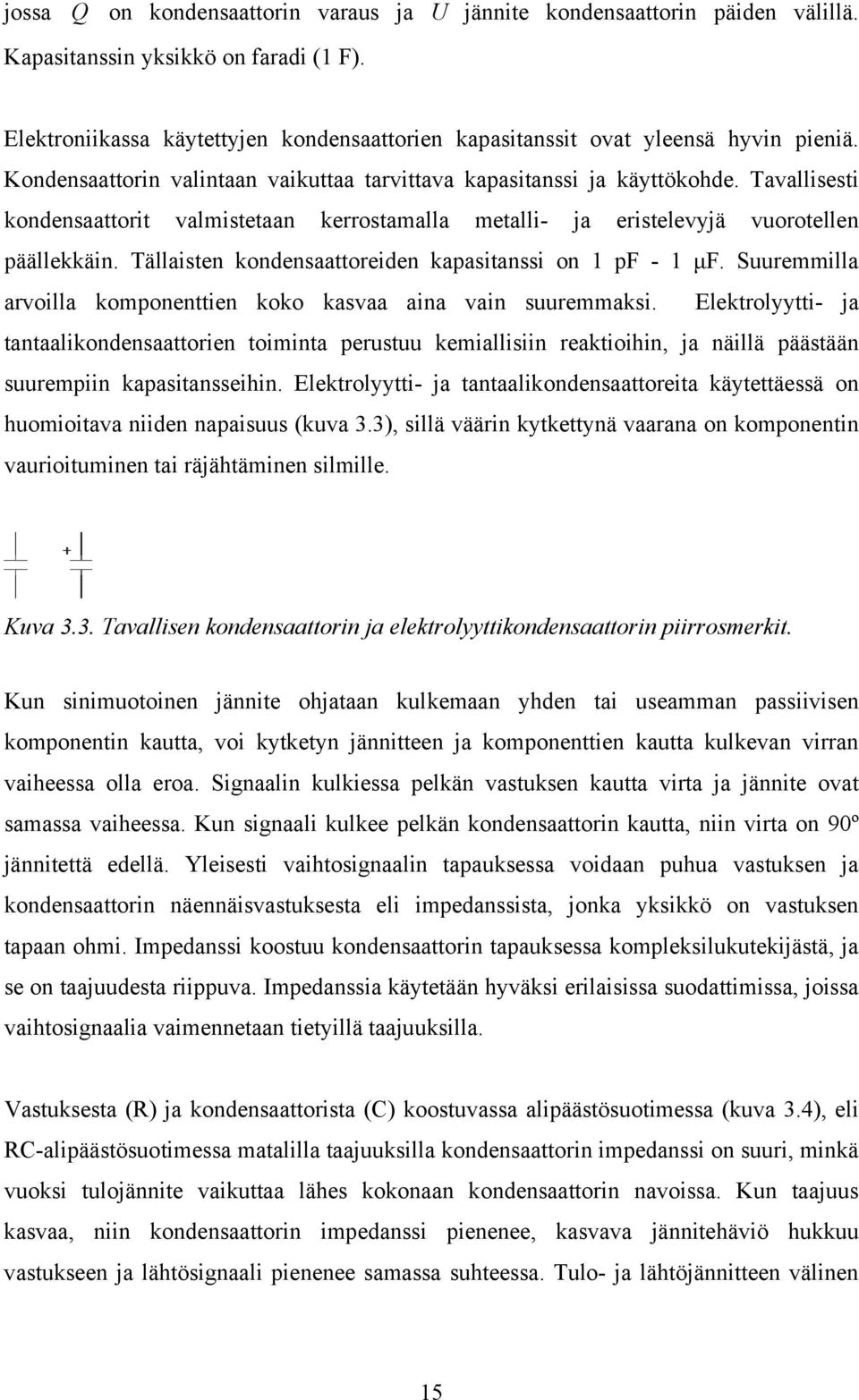 Tavallisesti kondensaattorit valmistetaan kerrostamalla metalli- ja eristelevyjä vuorotellen päällekkäin. Tällaisten kondensaattoreiden kapasitanssi on pf - μf.