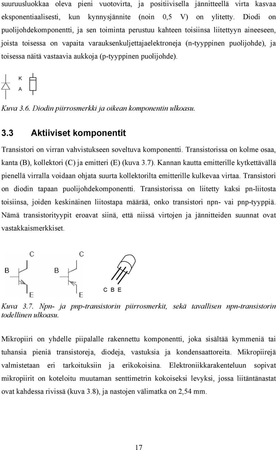vastaavia aukkoja (p-tyyppinen puolijohde). K A Kuva 3.6. Diodin piirrosmerkki ja oikean komponentin ulkoasu. 3.3 Aktiiviset komponentit Transistori on virran vahvistukseen soveltuva komponentti.