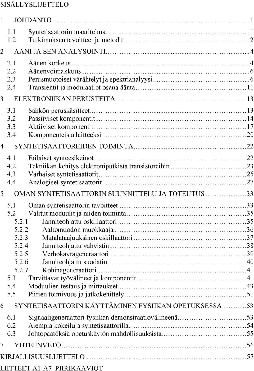 3 Aktiiviset komponentit...7 3.4 Komponenteista laitteeksi...2 4 SYNTETISAATTOREIDEN TOIMINTA...22 4. Erilaiset synteesikeinot...22 4.2 Tekniikan kehitys elektroniputkista transistoreihin...23 4.