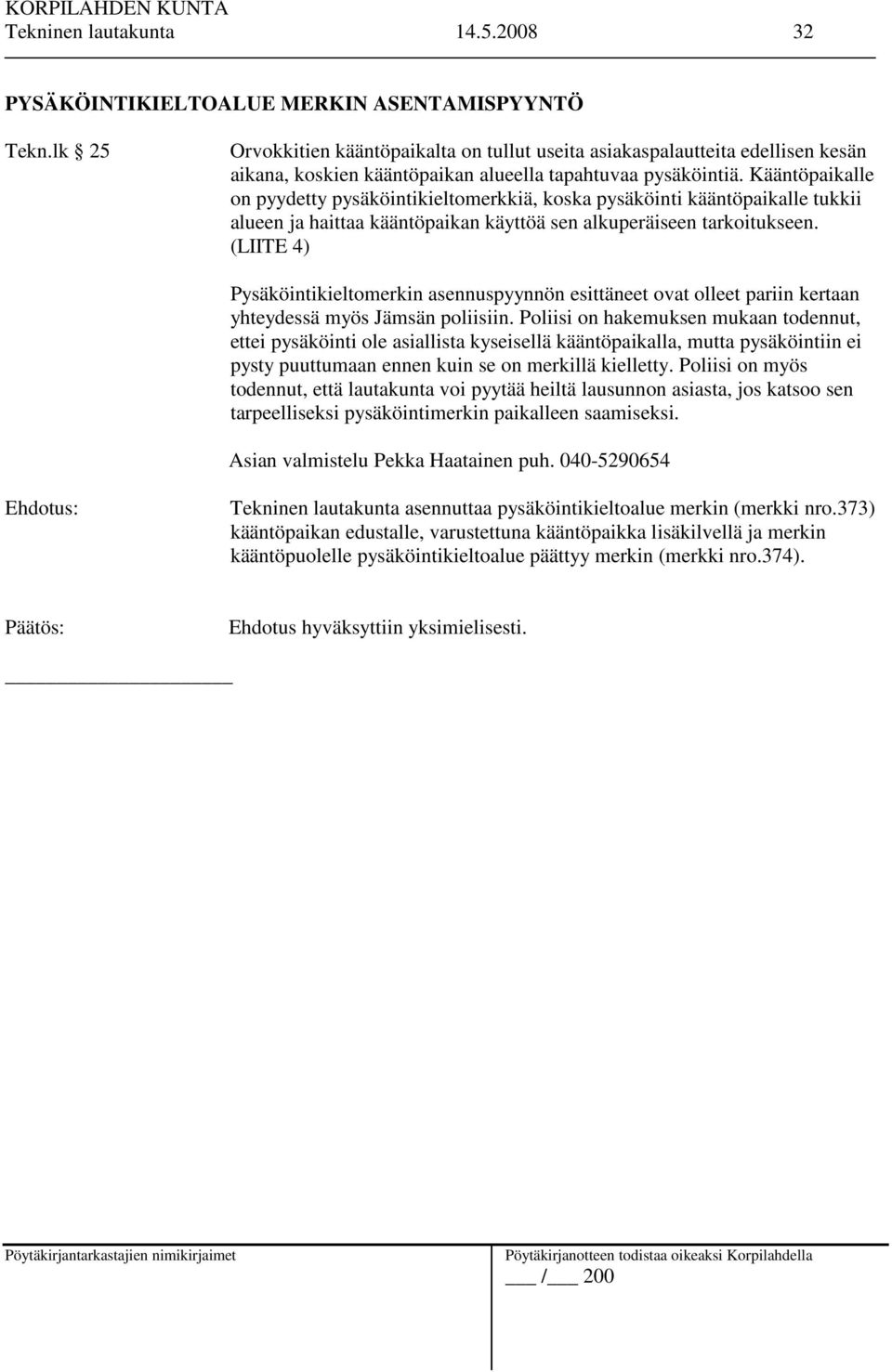 Kääntöpaikalle on pyydetty pysäköintikieltomerkkiä, koska pysäköinti kääntöpaikalle tukkii alueen ja haittaa kääntöpaikan käyttöä sen alkuperäiseen tarkoitukseen.